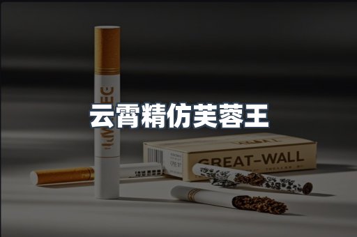 云霄精仿芙蓉王